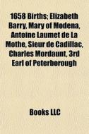 1658 Births: Elizabeth Barry, Mary Of Modena, Antoine Laumet De La Mothe, Sieur De Cadillac, Charles Mordaunt, 3rd Earl Of Peterborough di Source Wikipedia edito da Books Llc