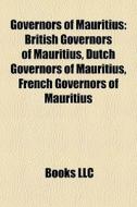 Governors Of Mauritius: British Governors Of Mauritius, Dutch Governors Of Mauritius, French Governors Of Mauritius edito da Books Llc