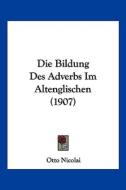 Die Bildung Des Adverbs Im Altenglischen (1907) di Otto Nicolai edito da Kessinger Publishing
