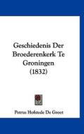 Geschiedenis Der Broederenkerk Te Groningen (1832) di Petrus Hofstede De Groot edito da Kessinger Publishing