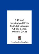 A Critical Investigation of the So-Called Velasquez of the Boston Museum (1905) di Neena Hamilton Pringsheim edito da Kessinger Publishing