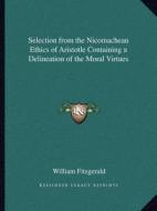 Selection from the Nicomachean Ethics of Aristotle Containing a Delineation of the Moral Virtues di William Fitzgerald edito da Kessinger Publishing