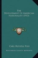The Development of American Nationality (1913) the Development of American Nationality (1913) di Carl Russell Fish edito da Kessinger Publishing