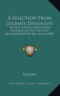 A Selection from Lucian's Dialogues: With a Literal Interlinear Translation, on the Plan Recommended by Mr. Lock (1838) di Lucian edito da Kessinger Publishing