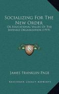Socializing for the New Order: Or Educational Values of the Juvenile Organization (1919) di James Franklin Page edito da Kessinger Publishing
