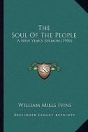 The Soul of the People: A New Year's Sermon (1906) di William Mills Ivins edito da Kessinger Publishing