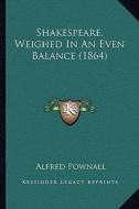Shakespeare, Weighed in an Even Balance (1864) di Alfred Pownall edito da Kessinger Publishing