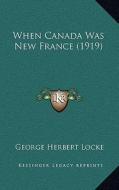 When Canada Was New France (1919) di George Herbert Locke edito da Kessinger Publishing
