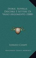 Storie, Novelle, Discorsi E Lettere Di Vario Argomento (1880) di Ignazio Ciampi edito da Kessinger Publishing