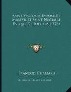 Saint Victorin Eveque Et Martyr Et Saint Nectaire Eveque de Poitiers (1876) di Francois Chamard edito da Kessinger Publishing