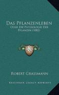 Das Pflanzenleben: Oder Die Physiologie Der Pflanzen (1882) di Robert Grassmann edito da Kessinger Publishing