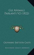 Gli Animali Parlanti V2 (1822) di Giovanni Battista Casti edito da Kessinger Publishing