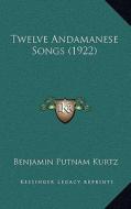 Twelve Andamanese Songs (1922) di Benjamin Putnam Kurtz edito da Kessinger Publishing