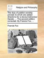 The Duty Of Publick Worship Proved; To Which Are Added Directions For A Devout Behaviour Therein. ... The Second Edition Corrected. By Francis Fox, di Francis Fox edito da Gale Ecco, Print Editions