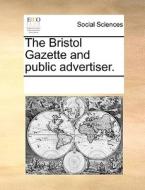 The Bristol Gazette And Public Advertiser. di See Notes Multiple Contributors edito da Gale Ecco, Print Editions
