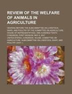 Review Of The Welfare Of Animals In Agriculture: Hearing Before The Subcommittee On Livestock, Dairy di United States Congressional House, United States Congress House, Anonymous edito da Books Llc, Reference Series