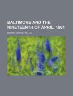 Baltimore and the Nineteenth of April, 1861 di George William Brown edito da Rarebooksclub.com