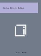 Young Francis Bacon di Riley Crabb edito da Literary Licensing, LLC
