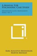 A Manual for Psychiatric Case Study: Menninger Clinic Monograph Series, No. 8 di Karl Augustus Menninger edito da Literary Licensing, LLC