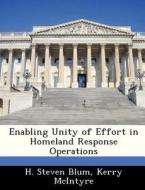 Enabling Unity Of Effort In Homeland Response Operations di H Steven Blum, Kerry McIntyre edito da Bibliogov