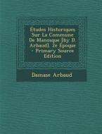 Etudes Historiques Sur La Commune de Manosque [By D. Arbaud]. 2e Epoque di Damase Arbaud edito da Nabu Press