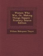 Women Who Win, Or, Making Things Happen di William Makepeace Thayer edito da Nabu Press