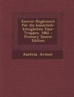 Exercir-Reglement Fur Die Kaiserlich-Koniglichen Fuss-Truppen. 1862 - Primary Source Edition edito da Nabu Press
