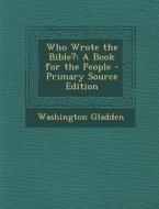 Who Wrote the Bible?: A Book for the People di Washington Gladden edito da Nabu Press