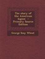 The Story of the American Legion di George Seay Wheat edito da Nabu Press