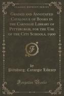 Graded And Annotated Catalogue Of Books In The Carnegie Library Of Pittsburgh, For The Use Of The City Schools, 1900 (classic Reprint) di Pittsburg Carnegie Library edito da Forgotten Books