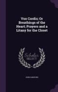 Vox Cordis; Or Breathings Of The Heart; Prayers And A Litany For The Closet di John Sandford edito da Palala Press