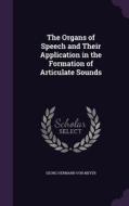 The Organs Of Speech And Their Application In The Formation Of Articulate Sounds di Georg Hermann Von Meyer edito da Palala Press