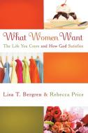 What Women Want: The Life You Crave and How God Satisfies di Lisa Tawn Bergren, Rebecca Price edito da WATERBROOK PR