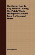 The Horse; How to Buy and Sell - Giving the Points Which Distinguish a Sound from an Unsound Horse di Peter Howden edito da Gallaher Press