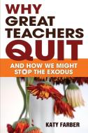 Why Great Teachers Quit: And How We Might Stop the Exodus di Katy Farber edito da CORWIN PR INC
