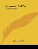Freemasonry and the Divine Union di Arthur Edward Waite edito da Kessinger Publishing