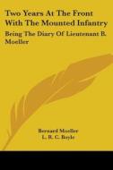Two Years At The Front With The Mounted Infantry: Being The Diary Of Lieutenant B. Moeller di Bernard Moeller, L. R. C. Boyle edito da Kessinger Publishing, Llc