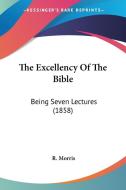 The Excellency Of The Bible di R. Morris edito da Kessinger Publishing Co