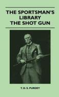 The Sportsman's Library - The Shot Gun di T. D. S. Purdey edito da Maine Press