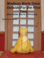 Madison Marie Goes Outside for the First Time: (She Thinks She Is a Princess) di Brian K. Goins edito da America Star Books