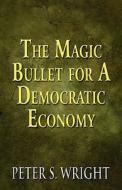 The Magic Bullet For A Democratic Economy di Peter S Wright edito da America Star Books