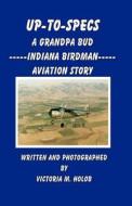 Up-To-Specs: A Grandpa Bud -----Indiana Birdman----- Aviation Story di Victoria M. Holob edito da Createspace
