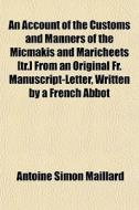 An Account Of The Customs And Manners Of The Micmakis And Maricheets [tr.] From An Original Fr. Manuscript-letter, Written By A French Abbot di Antoine Simon Maillard edito da General Books Llc