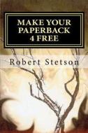 Make Your Paperback 4 Free: It's Free and You Make $ di Robert Stetson edito da Createspace