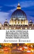 La Non Ufficiale Biografia Di Papa Francesco (Jorge Mario Bergoglio) di Antonio Romero edito da Createspace