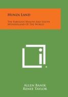 Hunza Land: The Fabulous Health and Youth Wonderland of the World di Allen Banik, Renee Taylor edito da Literary Licensing, LLC