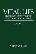 Vital Lies: Studies of Some Varieties of Recent Obscurantism Volume I di Vernon Lee edito da Createspace