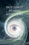 Profoundly Speaking M'eye Views di Daniel Rodriguez edito da AuthorHouse