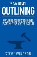 Nine Day Novel-Outlining: Outlining Your Fiction Novel: Plotting Your Way to Success di Steve Windsor edito da Createspace