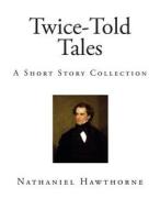 Twice-Told Tales: A Short Story Collection di Nathaniel Hawthorne edito da Createspace